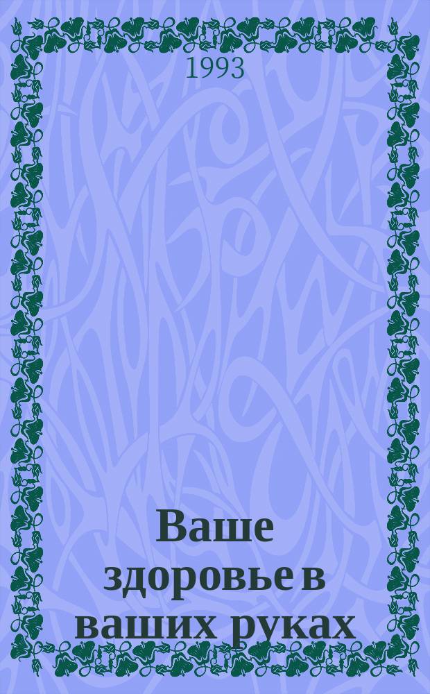 Ваше здоровье в ваших руках : Рецепты древ. знахарей : Сборник