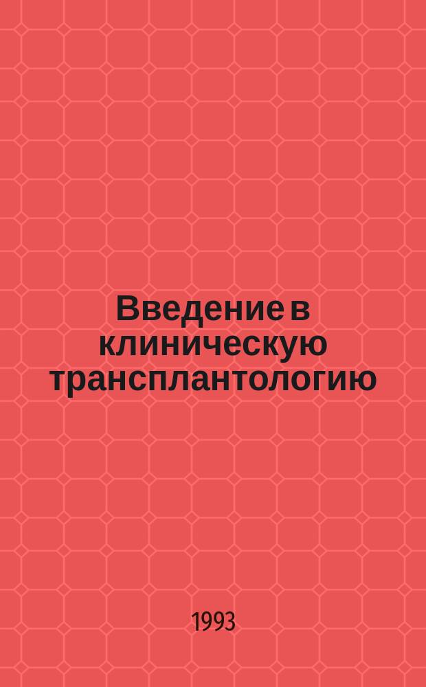 Введение в клиническую трансплантологию : Тр. Науч. центра хирургии Рос. акад. мед. наук; Под ред. Б.А. Константинова, С.Л. Дземешкевича