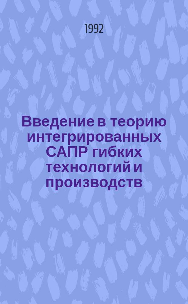 Введение в теорию интегрированных САПР гибких технологий и производств