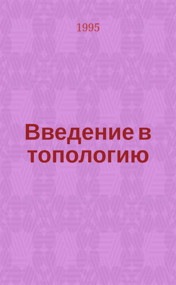 Введение в топологию : Учеб. пособие для вузов по спец. "Математика"