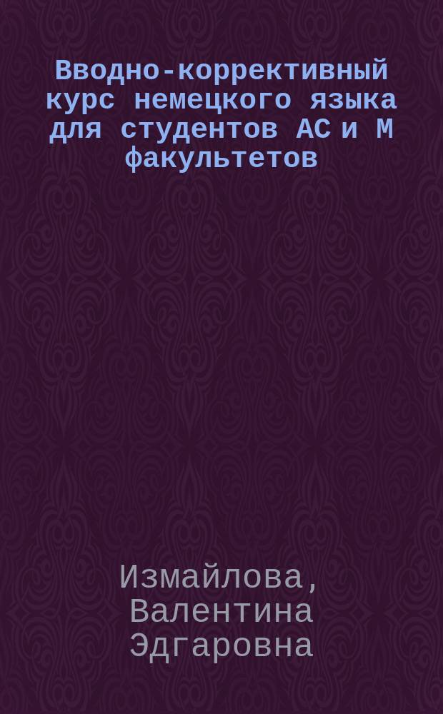 Вводно-коррективный курс немецкого языка для студентов АС и М факультетов : Учеб. пособие