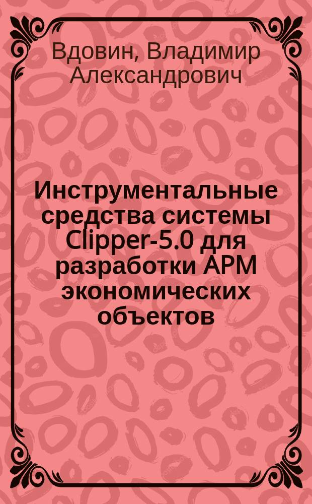Инструментальные средства системы Clipper-5.0 для разработки APM экономических объектов : Учеб. пособие