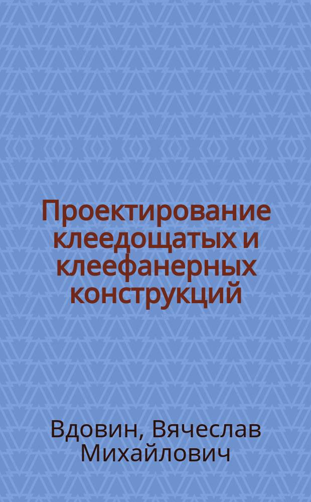 Проектирование клеедощатых и клеефанерных конструкций : Учеб. пособие по специальности "Пром. и гражд. стр-во"
