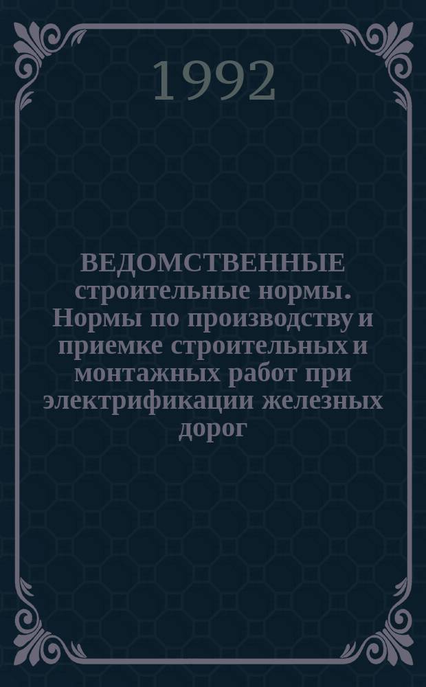 ВЕДОМСТВЕННЫЕ строительные нормы. Нормы по производству и приемке строительных и монтажных работ при электрификации железных дорог (устройства электроснабжения) : ВСН 12-92 : Утв. Гос. корпорацией "Трансстрой" 23.03.92 : Взамен ВСН 12-82 : Срок введ. в действие 01.01.93