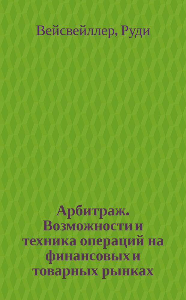 Арбитраж. Возможности и техника операций на финансовых и товарных рынках : Пер. с англ