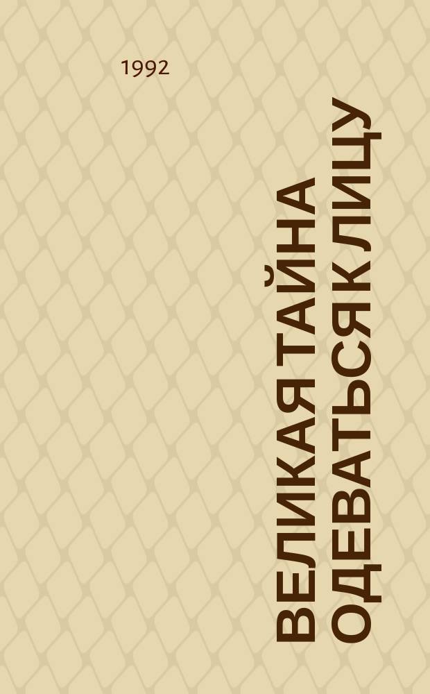 Великая тайна одеваться к лицу : Искусство сочетать свой облик и стиль с костюмом, украшениями, обстановкой : Сборник