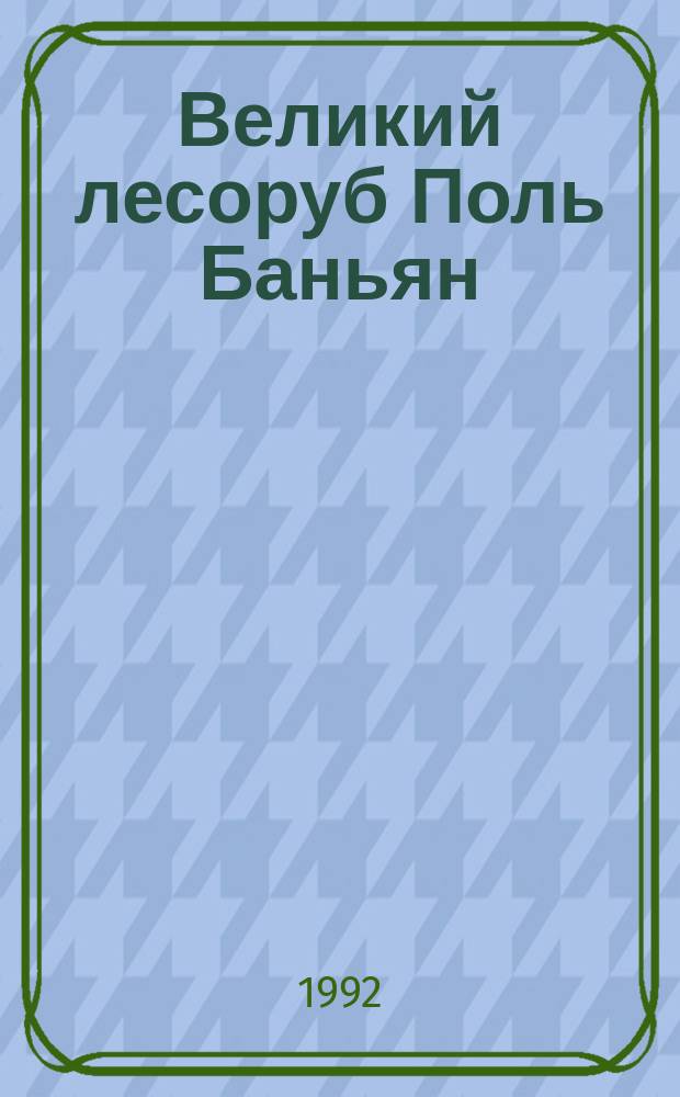 Великий лесоруб Поль Баньян : Сказка-небылица из амер. фольклора : Для дошк. возраста