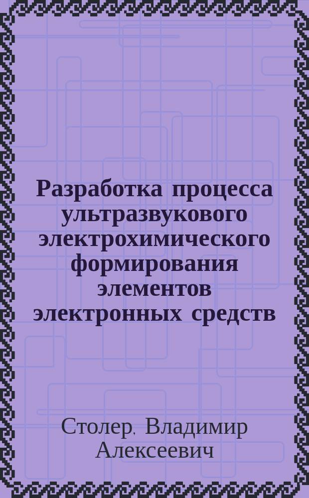 Разработка процесса ультразвукового электрохимического формирования элементов электронных средств : Автореф. дис. на соиск. учен. степ. к. т. н