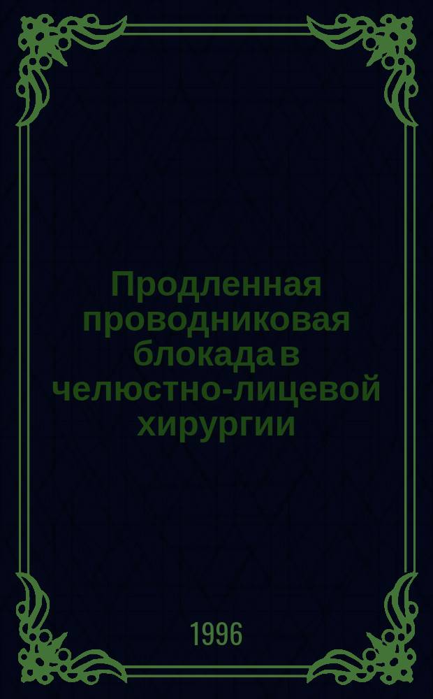 Продленная проводниковая блокада в челюстно-лицевой хирургии = Protracted conductor blok in maxillo-facial surgery : Монография