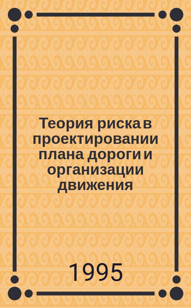 Теория риска в проектировании плана дороги и организации движения : Учеб. пособие по дисциплинам "Изыскания и проектирование автомоб. дорог", "Орг. дор. движения" для студентов спец. 2910, 2404