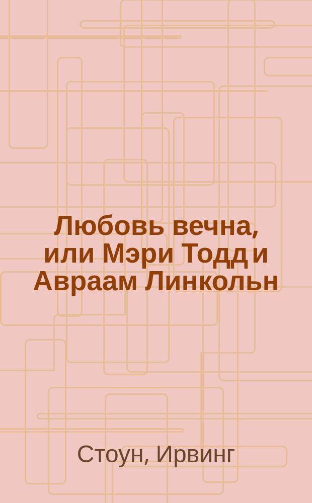 Любовь вечна, или Мэри Тодд и Авраам Линкольн : Роман-биография