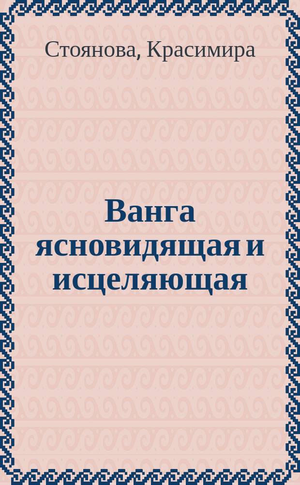 Ванга ясновидящая и исцеляющая : Пер. с болг