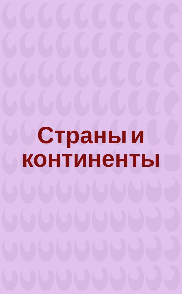 Страны и континенты = Countries and continents : Тексты для устн. ответов и письм. работ на англ. яз. : 5-11-е кл