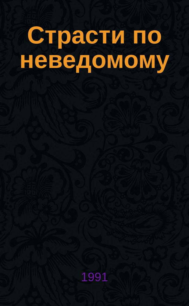 Страсти по неведомому : Роман, повести, рассказы : Сборник