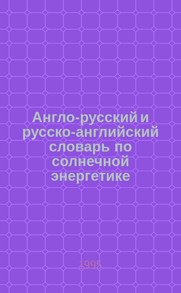 Англо-русский и русско-английский словарь по солнечной энергетике = English-Russian and Russian-English solar energy dictionary : Ок. 12000 терминов
