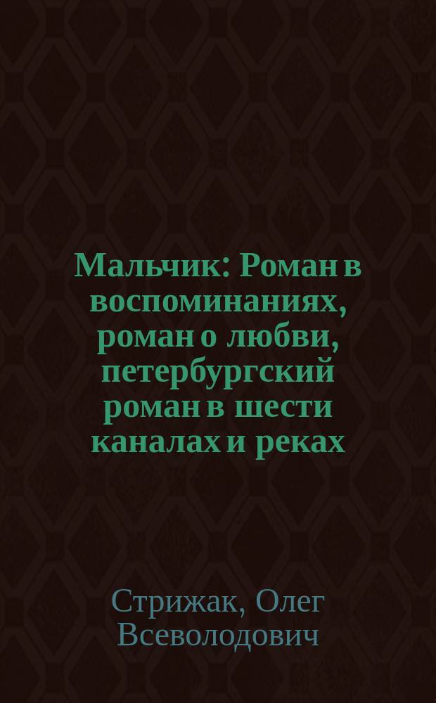 Мальчик : Роман в воспоминаниях, роман о любви, петербургский роман в шести каналах и реках