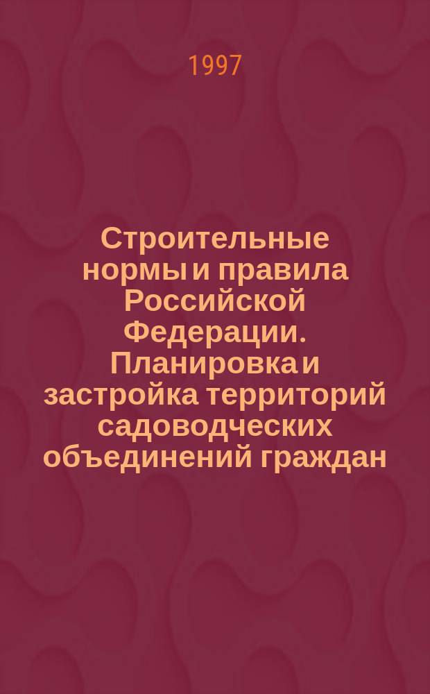 Строительные нормы и правила Российской Федерации. Планировка и застройка территорий садоводческих объединений граждан, здания и сооружения : СНиП 30-02-97 : Введ. в действие 10.09.1997 : Взамен ВСН 43-85