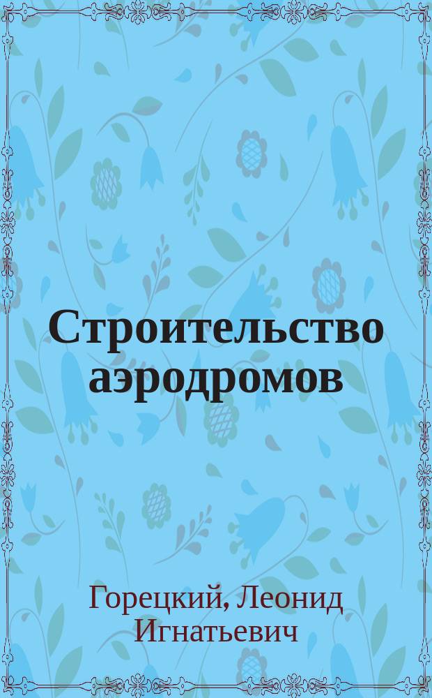 Строительство аэродромов : Учеб. для вузов по спец. "Стр-во автомоб. дорог и аэродромов"