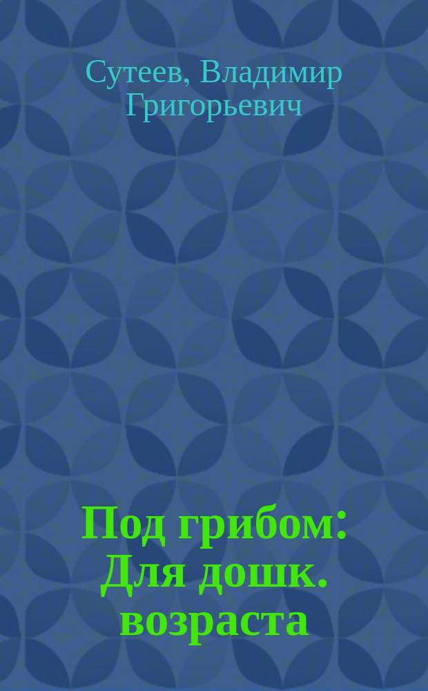 Под грибом : Для дошк. возраста