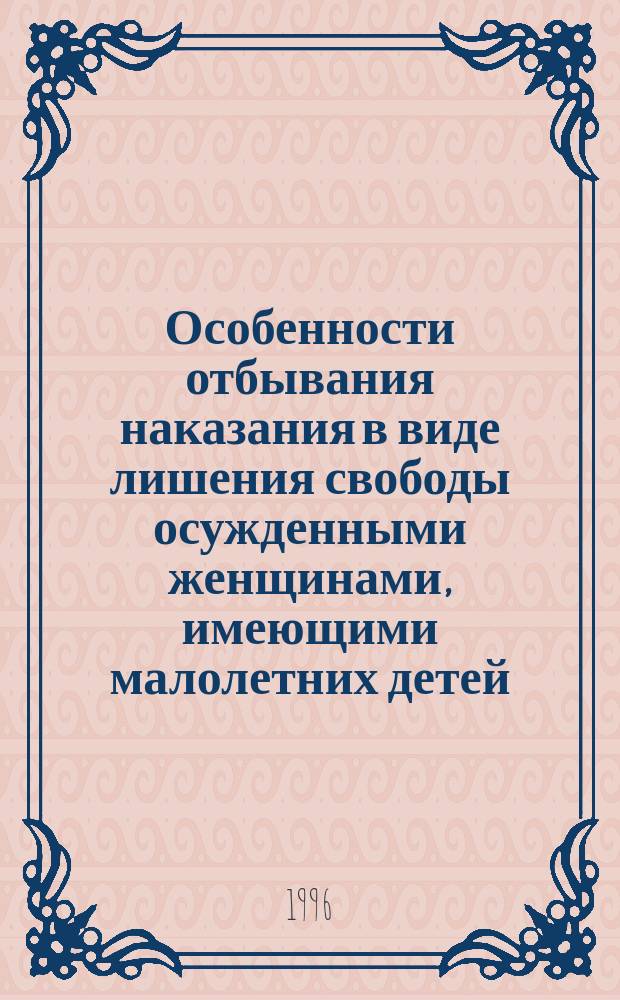 Особенности отбывания наказания в виде лишения свободы осужденными женщинами, имеющими малолетних детей, и беременными : Пособие