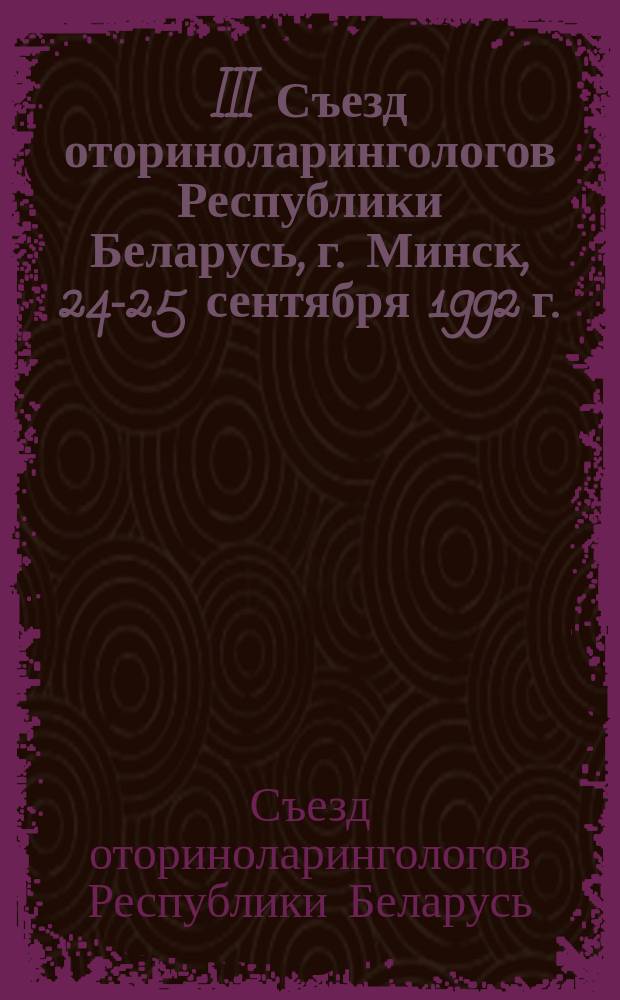 III Съезд оториноларингологов Республики Беларусь, г. Минск, 24-25 сентября 1992 г. : Тез. докл
