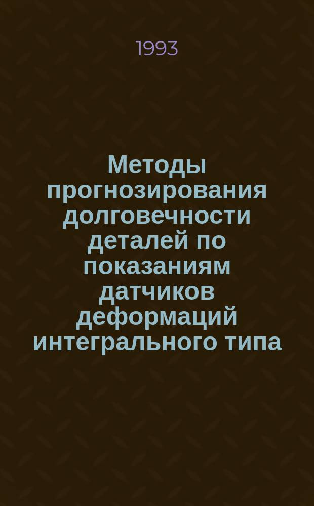 Методы прогнозирования долговечности деталей по показаниям датчиков деформаций интегрального типа : Учеб. пособие