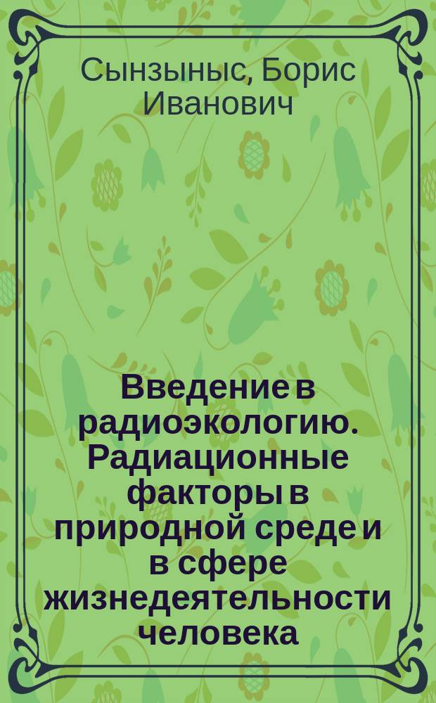 Введение в радиоэкологию. Радиационные факторы в природной среде и в сфере жизнедеятельности человека : Учеб. пособие по курсам "Радиоэкология" и "Безопасность жизнедеятельности"