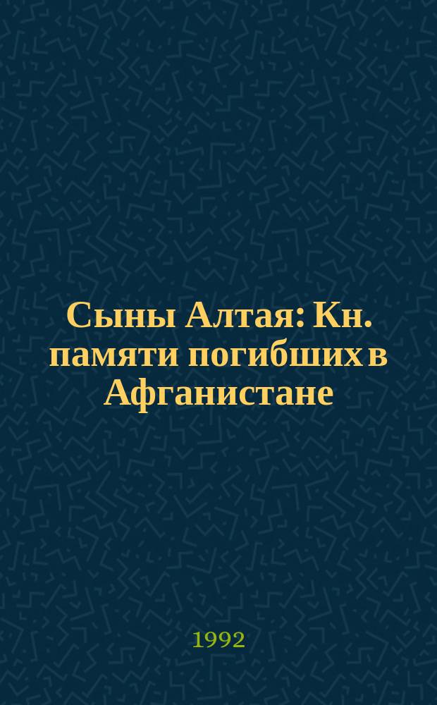 Сыны Алтая : Кн. памяти погибших в Афганистане