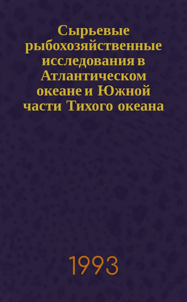 Сырьевые рыбохозяйственные исследования в Атлантическом океане и Южной части Тихого океана = Fisheries researches in the Atlantic and Southern pacific oceans : Сб. науч. тр