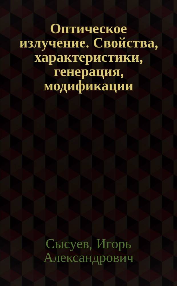 Оптическое излучение. Свойства, характеристики, генерация, модификации : Учеб. пособие