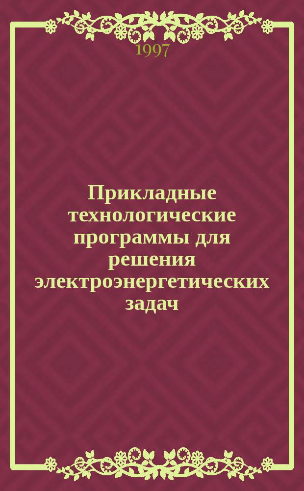 Прикладные технологические программы для решения электроэнергетических задач (описание и инструкции пользователю) : Учеб.-метод. пособие для студентов электроэнерг. спец. вузов