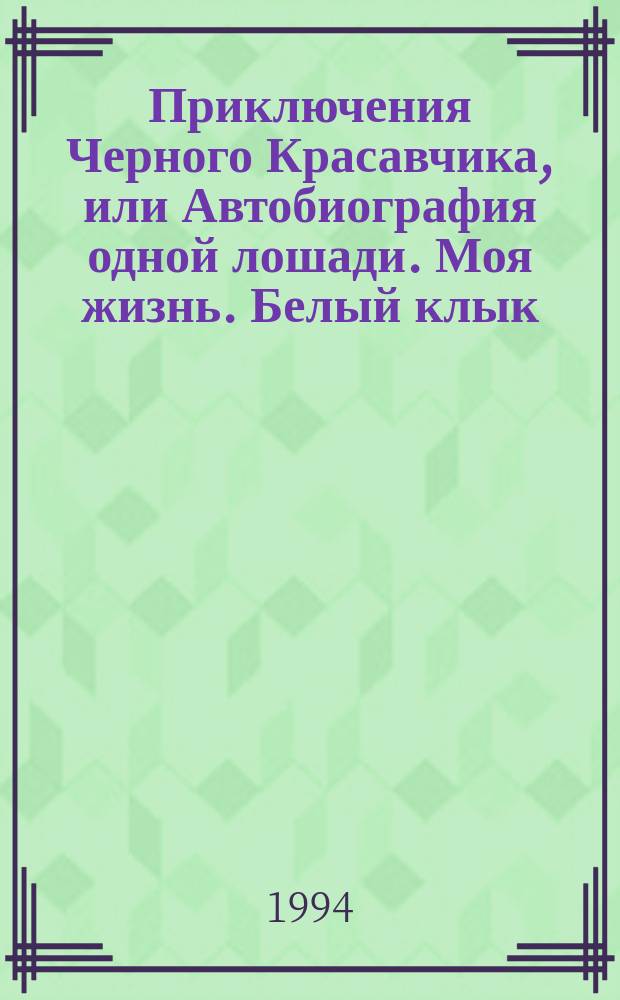 Приключения Черного Красавчика, или Автобиография одной лошади. Моя жизнь. Белый клык : Повести [Пер. с англ. Для сред. и ст. шк. возраста]