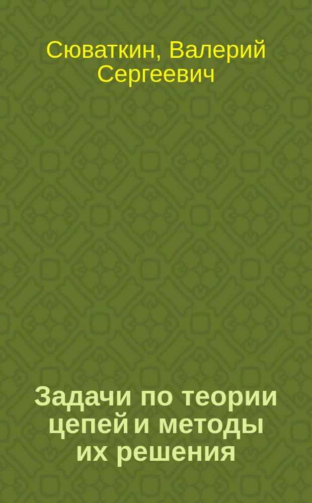 Задачи по теории цепей и методы их решения : Учеб. пособие