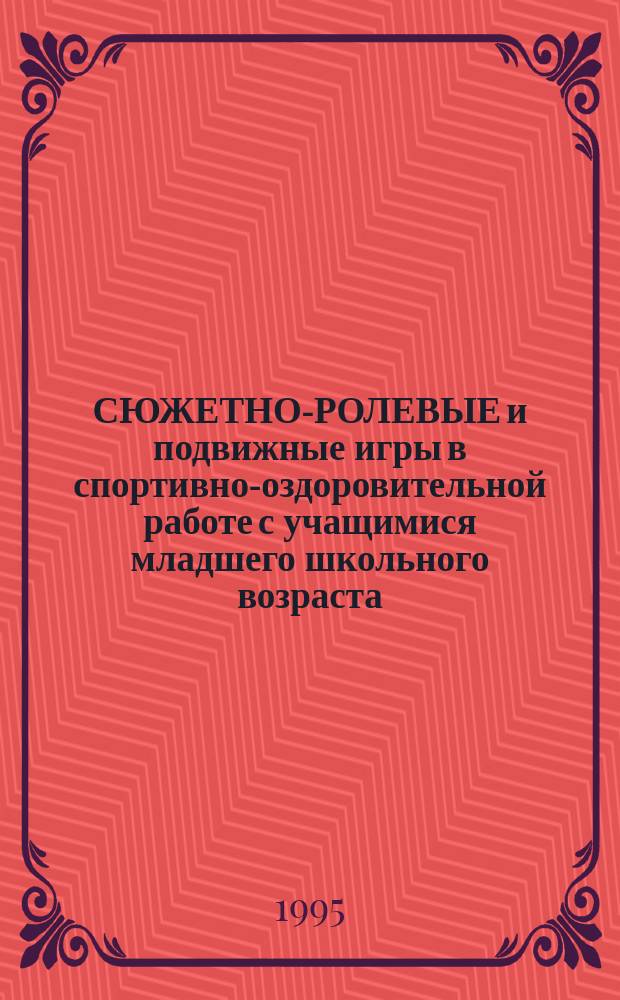 СЮЖЕТНО-РОЛЕВЫЕ и подвижные игры в спортивно-оздоровительной работе с учащимися младшего школьного возраста : (Метод. рекомендации)