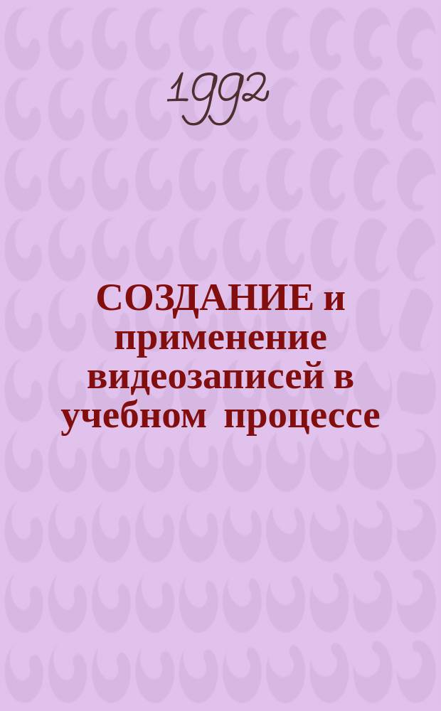 СОЗДАНИЕ и применение видеозаписей в учебном процессе : Метод. рекомендации в помощь преподавателям и учеб.-вспом. персоналу вузов