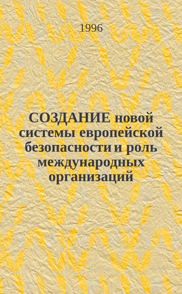 СОЗДАНИЕ новой системы европейской безопасности и роль международных организаций : Пробл.-темат. сб