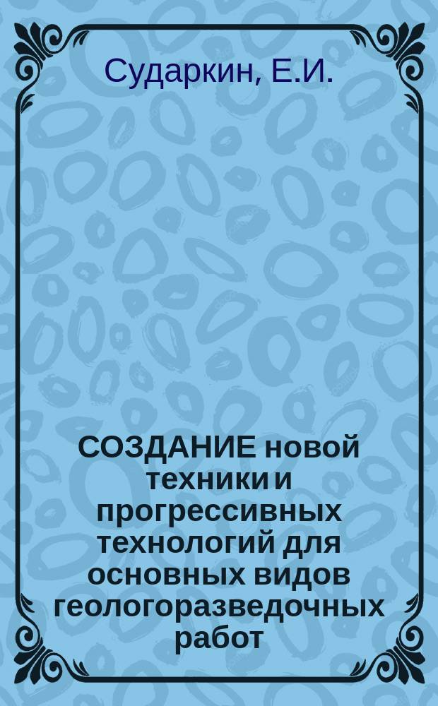 СОЗДАНИЕ новой техники и прогрессивных технологий для основных видов геологоразведочных работ