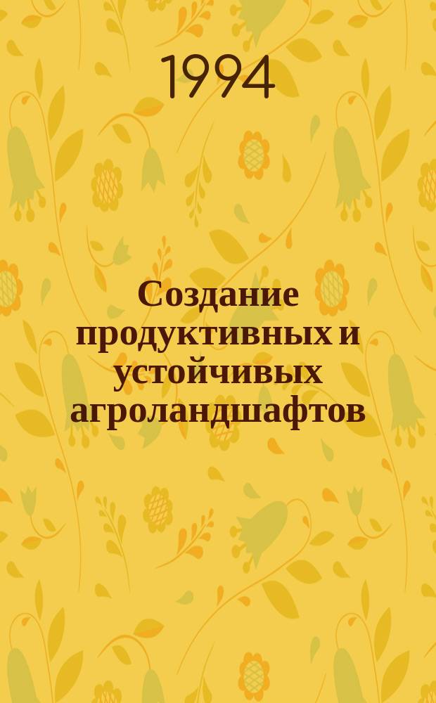 Создание продуктивных и устойчивых агроландшафтов : Материалы Круглого стола по пробл. ландшафт. земледелия, посвящ. 60-летию с.-х. науки Респ. Хакасия (6 авг. 1993 г., Абакан)