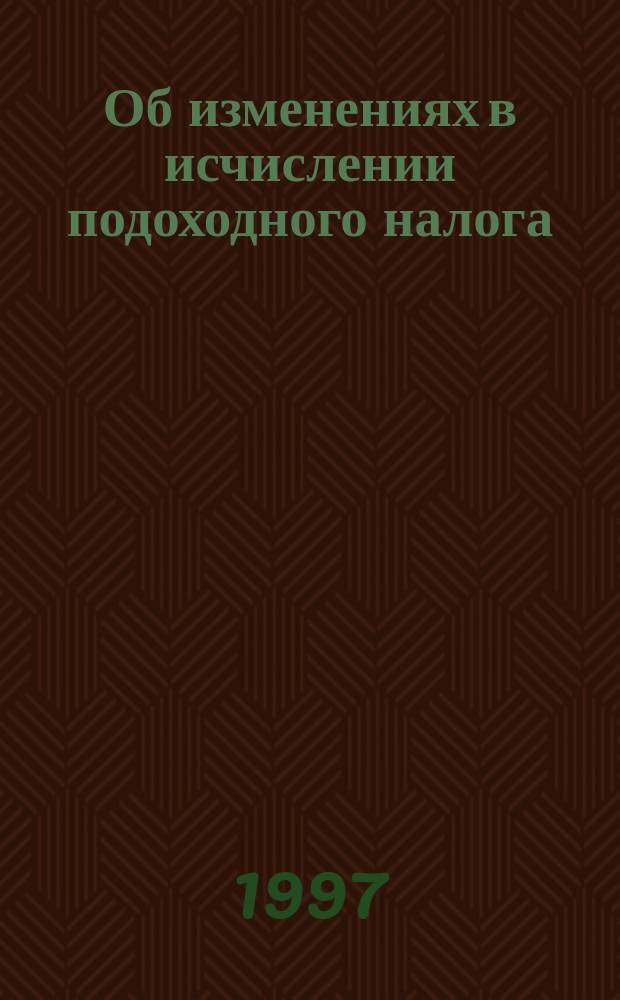Об изменениях в исчислении подоходного налога : (По состоянию на 1 июня 1997 г.)