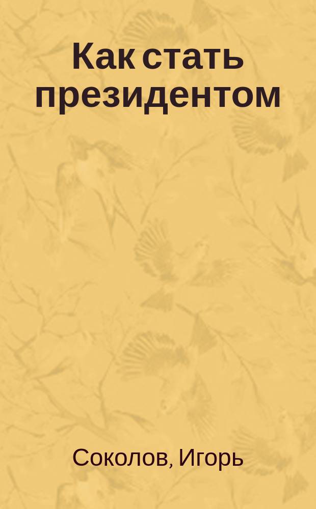 Как стать президентом = Becoming a president : Технология популярности. Искусство информации = Art of communication : Выборы работа с общественностью