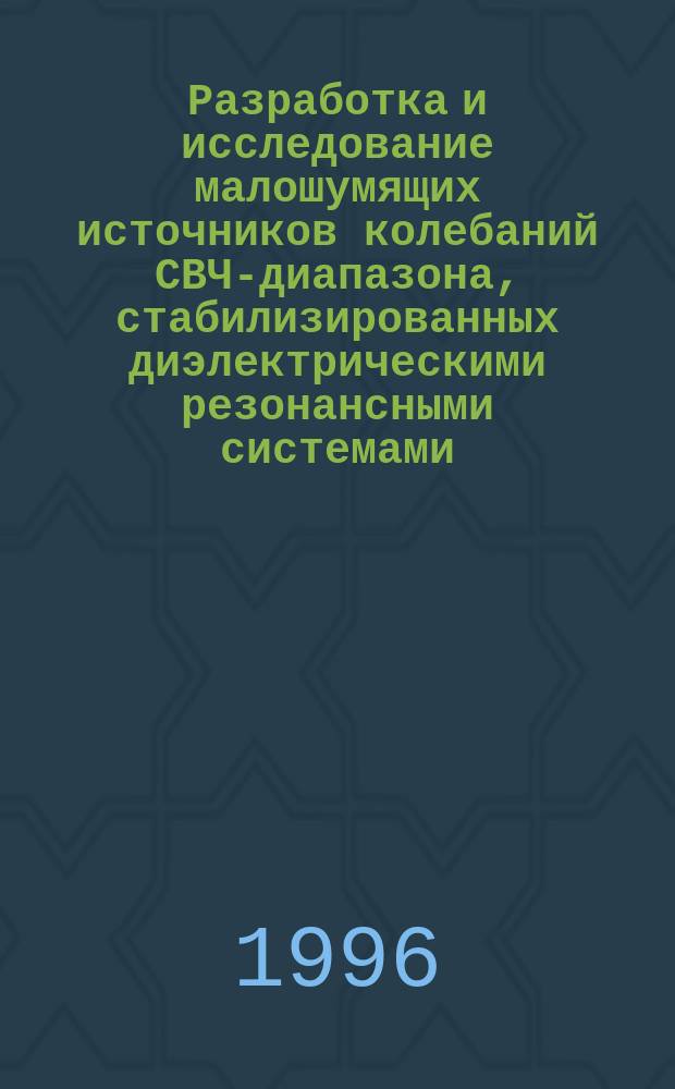 Разработка и исследование малошумящих источников колебаний СВЧ-диапазона, стабилизированных диэлектрическими резонансными системами : Автореф. дис. на соиск. учен. степ. к. т. н
