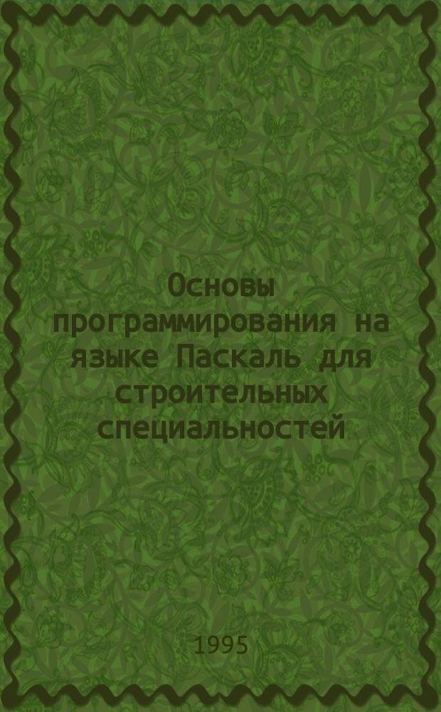 Основы программирования на языке Паскаль для строительных специальностей : Учеб. пособие