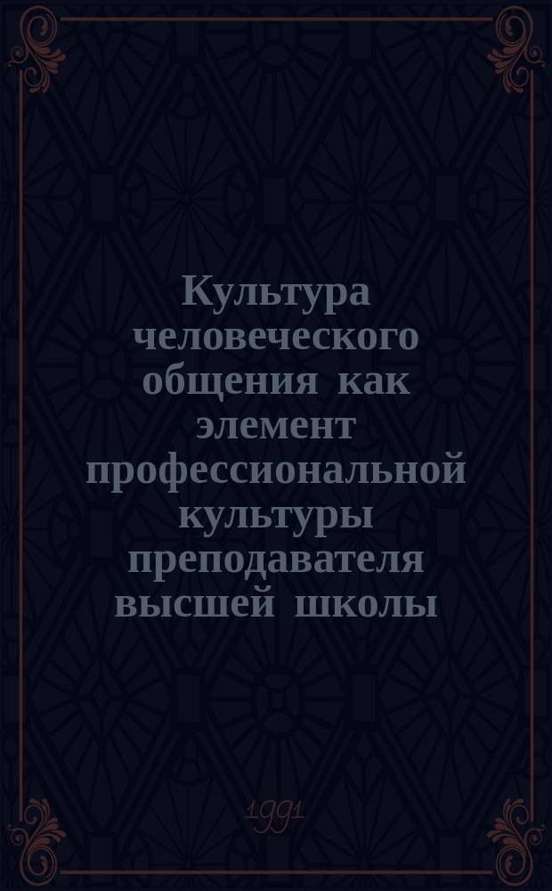 Культура человеческого общения как элемент профессиональной культуры преподавателя высшей школы : Тр. исслед. центра