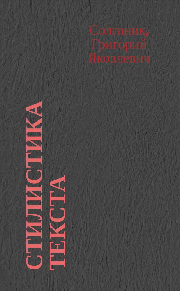 Стилистика текста : Учеб. пособие для студентов, абитуриентов, преподавателей-филологов и учащихся ст. кл. шк. гуманитар. профиля