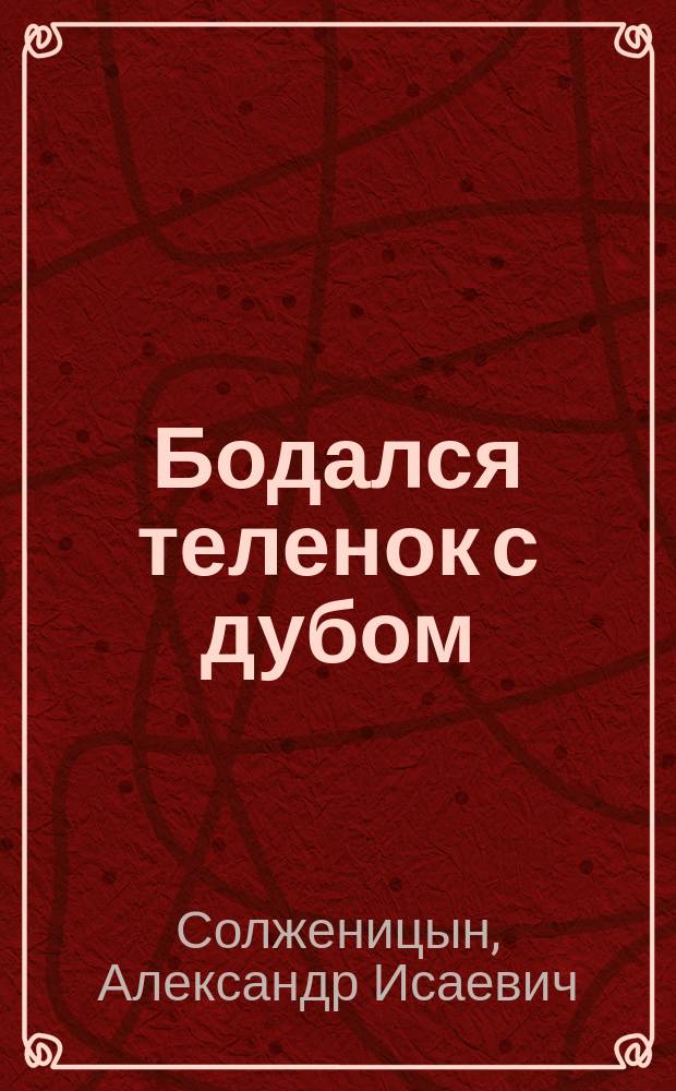 Бодался теленок с дубом : Очерки лит. жизни