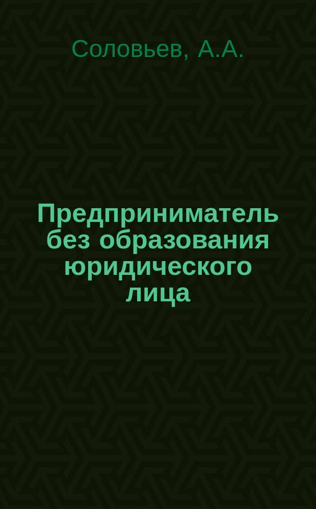 Предприниматель без образования юридического лица : Регистрация, лицензирование, получение кредита, бухгалт. учет и отчетность, налогообложение