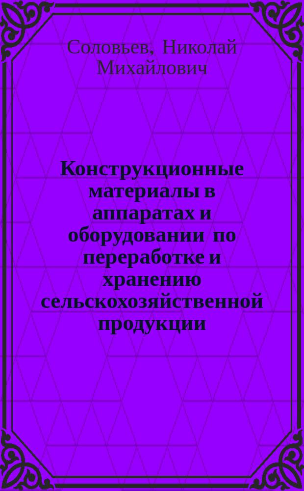 Конструкционные материалы в аппаратах и оборудовании по переработке и хранению сельскохозяйственной продукции : (Учеб. пособие)