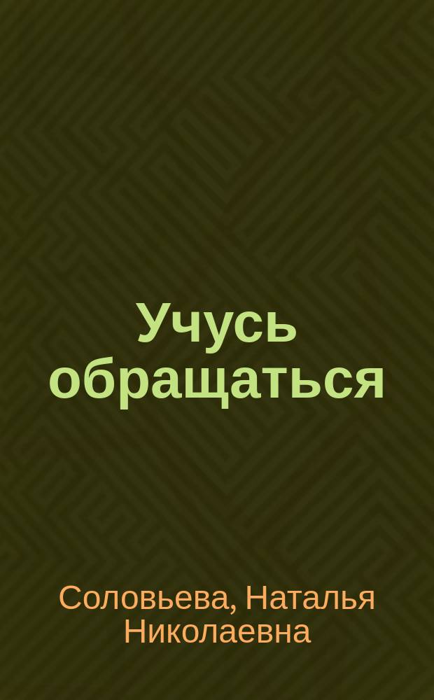 Учусь обращаться : (Читаю... Слушаю... Говорю... Пишу...) : Учеб. пособие для ст. гимназич. кл. общеобразоват. шк