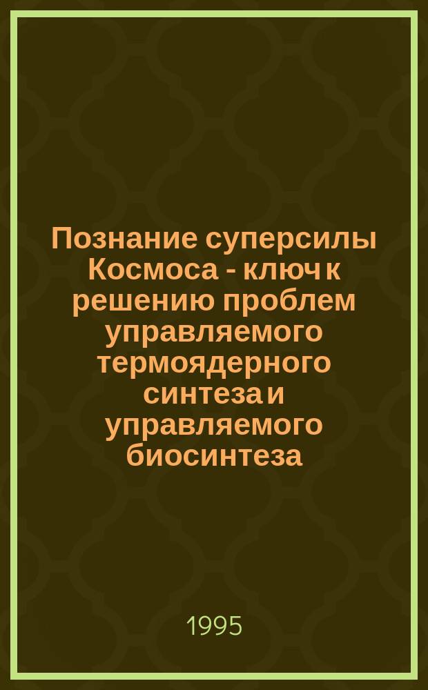 Познание суперсилы Космоса - ключ к решению проблем управляемого термоядерного синтеза и управляемого биосинтеза