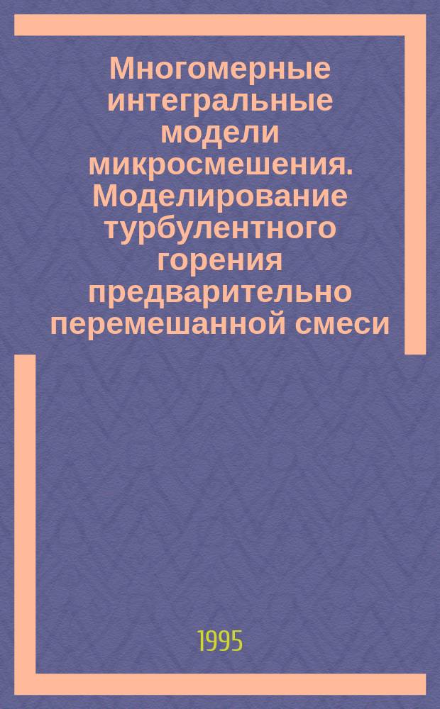 Многомерные интегральные модели микросмешения. Моделирование турбулентного горения предварительно перемешанной смеси